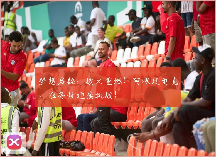梦想启航,战火重燃!阿根廷电竞,准备好迎接挑战!