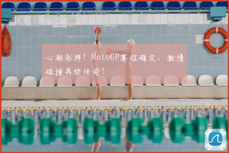 心潮澎湃！MotoGP赛程确定，激情碰撞再续传奇！