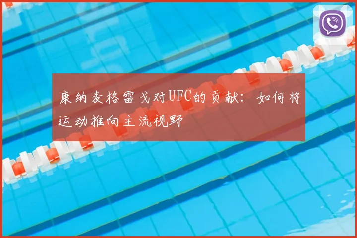 康纳麦格雷戈对UFC的贡献:如何将运动推向主流视野