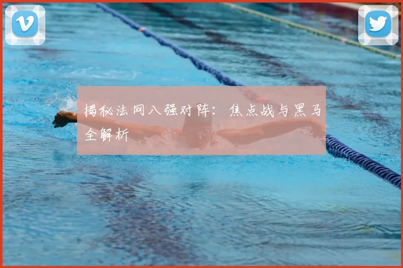揭秘法网八强对阵:焦点战与黑马全解析