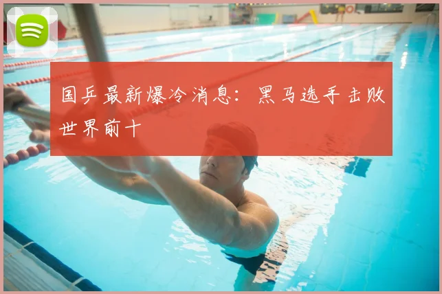 国乒最新爆冷消息:黑马选手击败世界前十