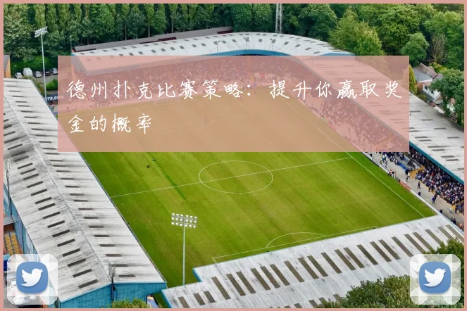德州扑克比赛策略：提升你赢取奖金的概率