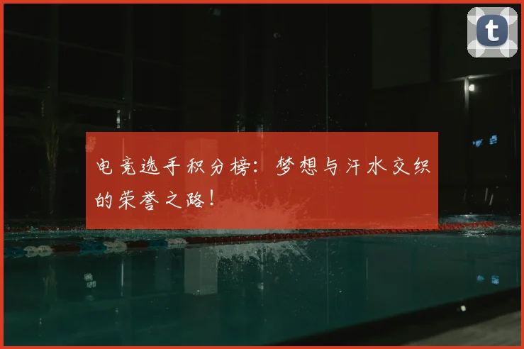 电竞选手积分榜：梦想与汗水交织的荣誉之路！