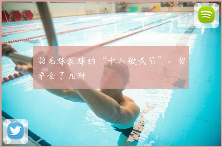 羽毛球发球的“十八般武艺”，你学会了几种