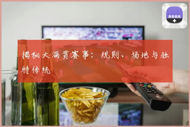 揭秘大满贯赛事：规则、场地与独特传统