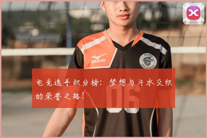 电竞选手积分榜：梦想与汗水交织的荣誉之路！