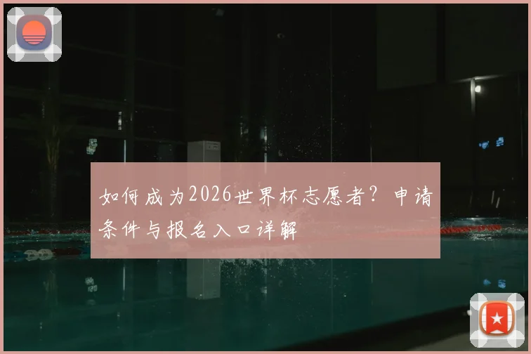 如何成为2026世界杯志愿者?申请条件与报名入口详解