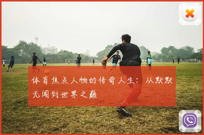 体育焦点人物的传奇人生：从默默无闻到世界之巅