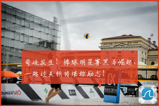 奇迹发生!棒球明星赛黑马崛起,一路过关斩将堪称励志!