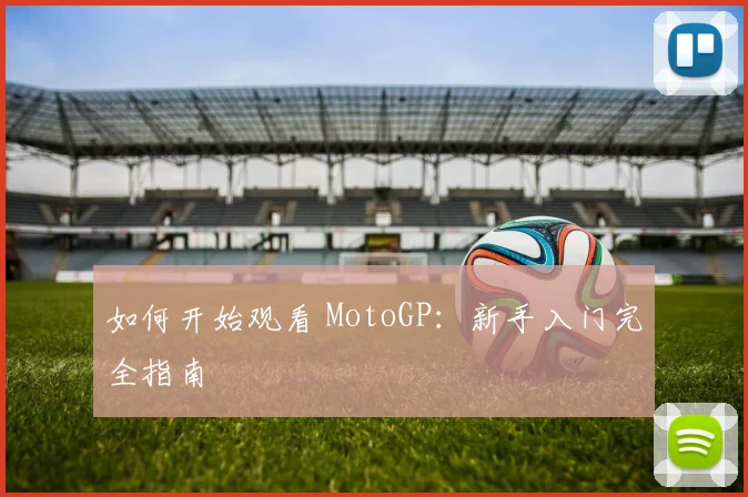 如何开始观看 MotoGP:新手入门完全指南