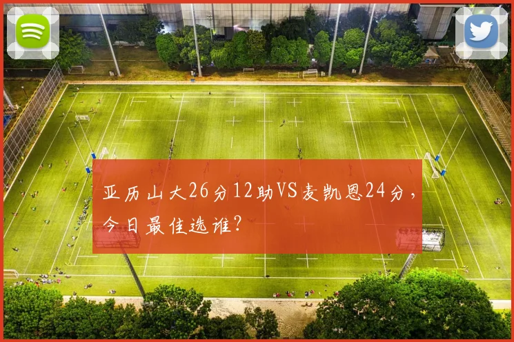 亚历山大26分12助VS麦凯恩24分，今日最佳选谁？
