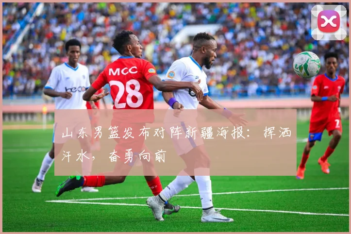 山东男篮发布对阵新疆海报:挥洒汗水,奋勇向前