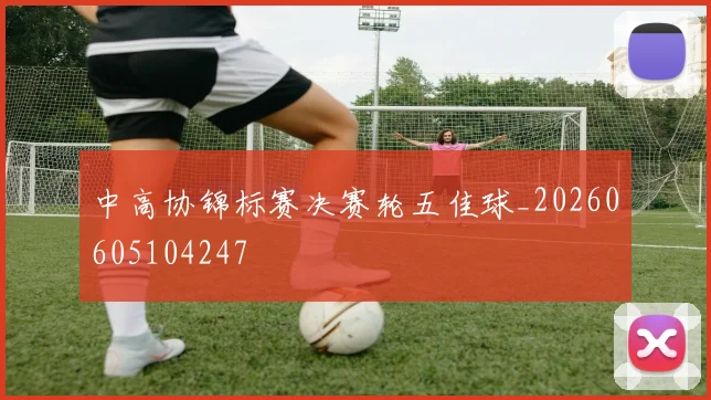 中高协锦标赛决赛轮五佳球_20260605104247