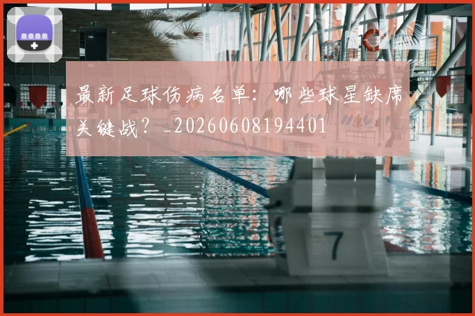 最新足球伤病名单:哪些球星缺席关键战?_20260608194401