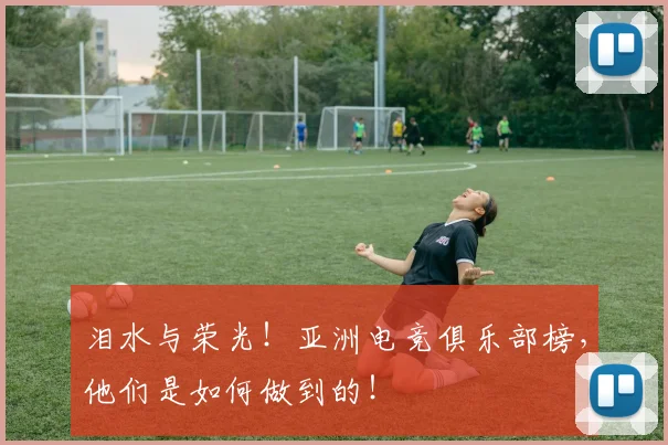 泪水与荣光!亚洲电竞俱乐部榜,他们是如何做到的!