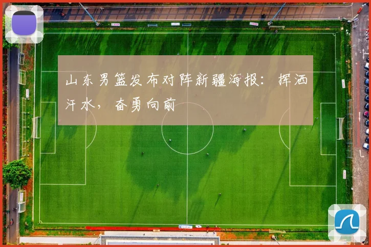 山东男篮发布对阵新疆海报:挥洒汗水,奋勇向前
