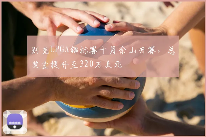 别克LPGA锦标赛十月佘山开赛,总奖金提升至320万美元