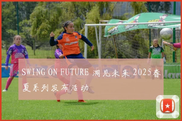 SWING ON FUTURE 洞见未来 2025春夏系列发布活动