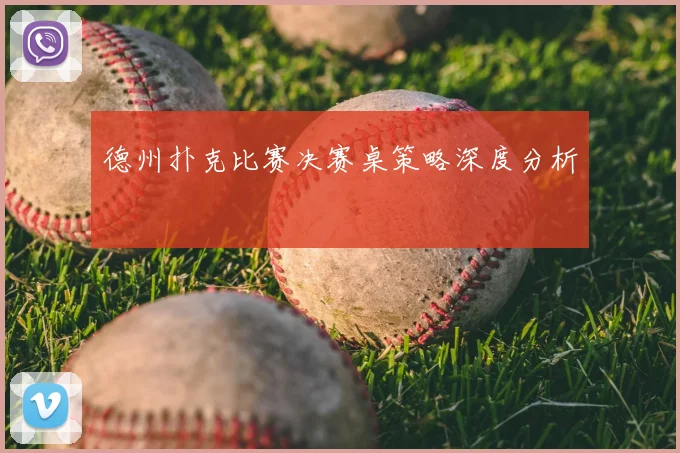 德州扑克比赛决赛桌策略深度分析