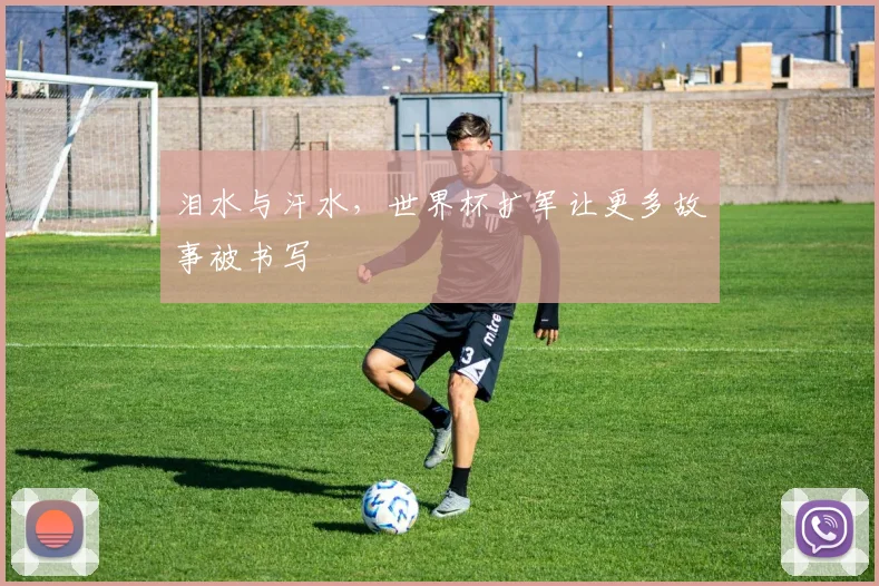 泪水与汗水，世界杯扩军让更多故事被书写