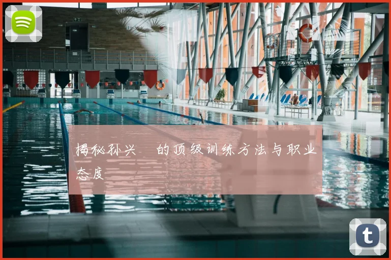 揭秘孙兴慜的顶级训练方法与职业态度