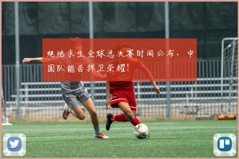 绝地求生全球总决赛时间公布，中国队能否捍卫荣耀！